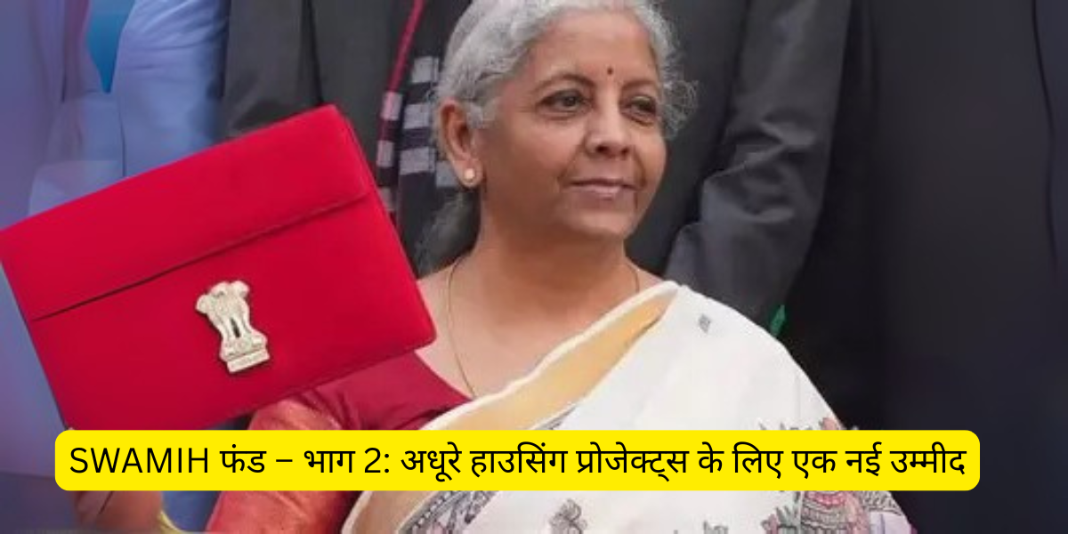 SWAMIH फंड – भाग 2: अधूरे हाउसिंग प्रोजेक्ट्स के लिए एक नई उम्मीद