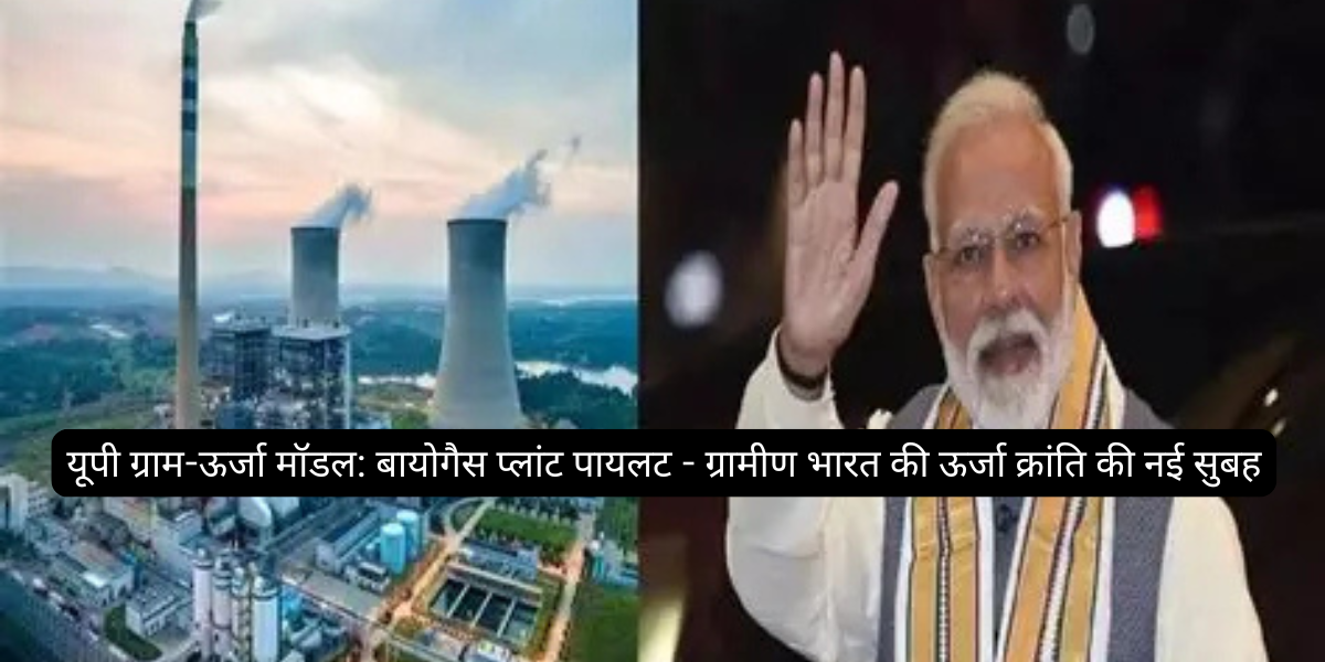 यूपी ग्राम-ऊर्जा मॉडल: बायोगैस प्लांट पायलट - ग्रामीण भारत की ऊर्जा क्रांति की नई सुबह